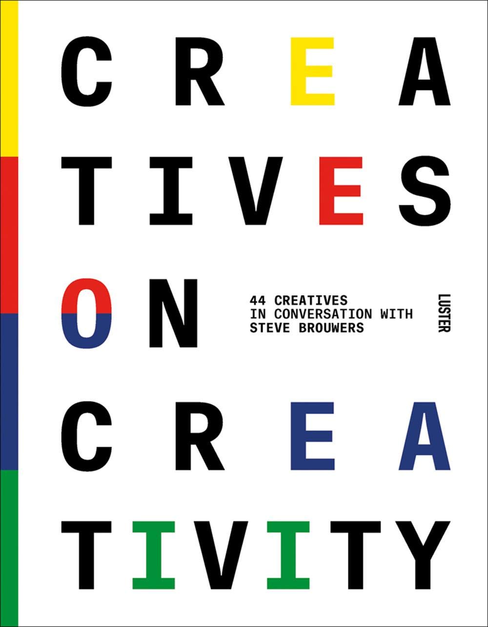 Creatives on Creativity: 44 Creatives in Conversation with Steve Brouwers