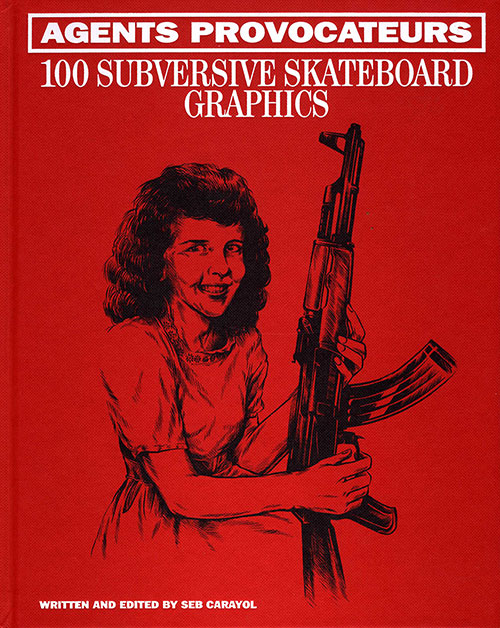 Agents Provocateurs - 100 Subversive Skateboard Graphics